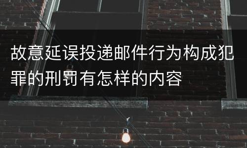 故意延误投递邮件行为构成犯罪的刑罚有怎样的内容