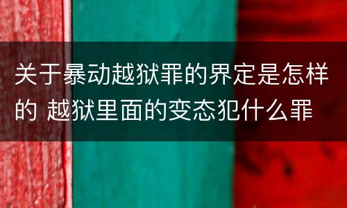 关于暴动越狱罪的界定是怎样的 越狱里面的变态犯什么罪