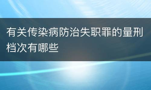 有关传染病防治失职罪的量刑档次有哪些