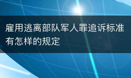 雇用逃离部队军人罪追诉标准有怎样的规定