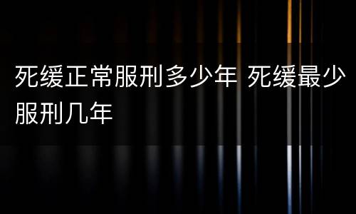 死缓正常服刑多少年 死缓最少服刑几年