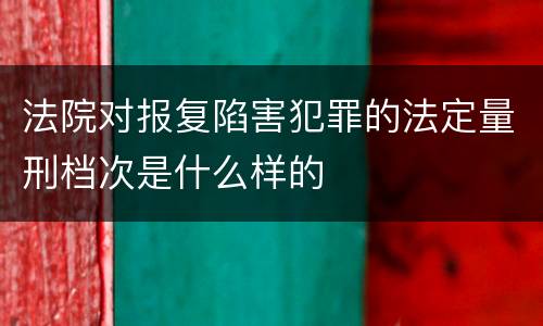 法院对报复陷害犯罪的法定量刑档次是什么样的