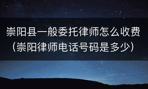 崇阳县一般委托律师怎么收费（崇阳律师电话号码是多少）
