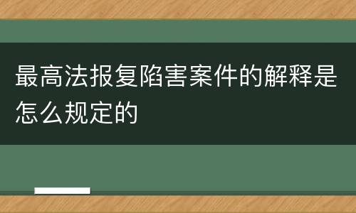 最高法报复陷害案件的解释是怎么规定的