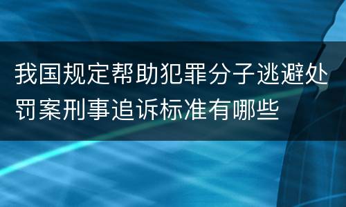 我国规定帮助犯罪分子逃避处罚案刑事追诉标准有哪些