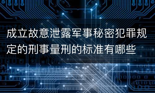 成立故意泄露军事秘密犯罪规定的刑事量刑的标准有哪些