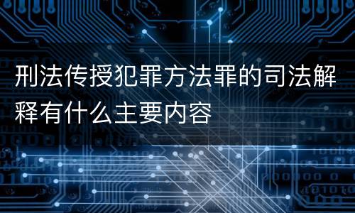 刑法传授犯罪方法罪的司法解释有什么主要内容