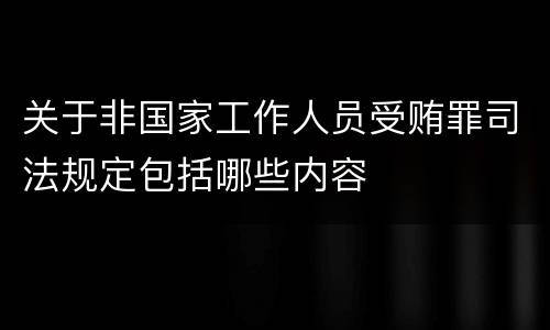 关于非国家工作人员受贿罪司法规定包括哪些内容