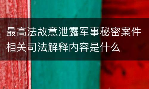 最高法故意泄露军事秘密案件相关司法解释内容是什么