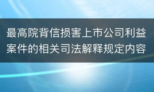 最高院背信损害上市公司利益案件的相关司法解释规定内容都有哪些