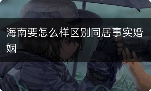 海南要怎么样区别同居事实婚姻