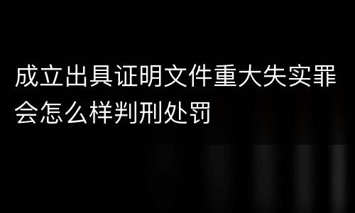 成立出具证明文件重大失实罪会怎么样判刑处罚