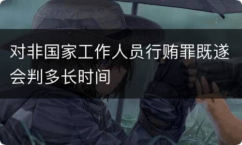 对非国家工作人员行贿罪既遂会判多长时间