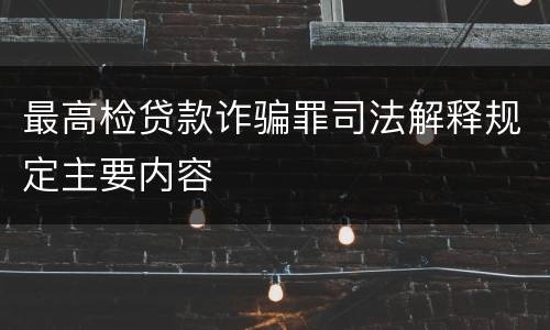 最高检贷款诈骗罪司法解释规定主要内容