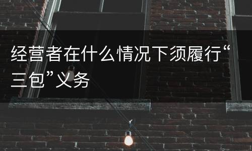 经营者在什么情况下须履行“三包”义务