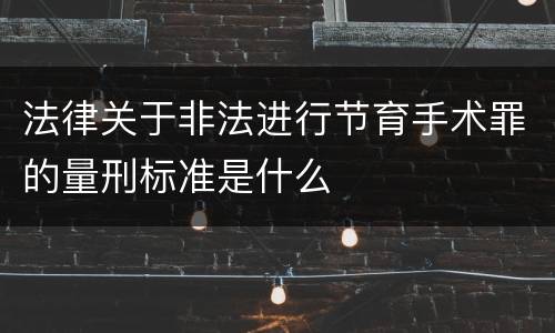 法律关于非法进行节育手术罪的量刑标准是什么