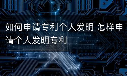 如何申请专利个人发明 怎样申请个人发明专利