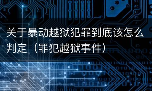 关于暴动越狱犯罪到底该怎么判定（罪犯越狱事件）