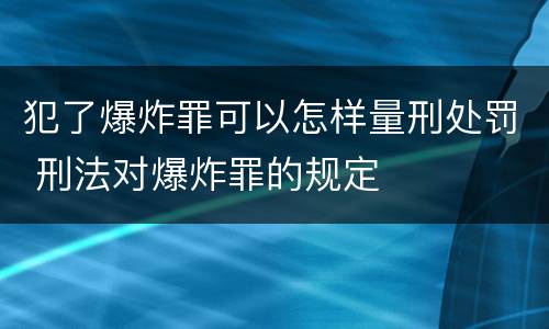 犯了爆炸罪可以怎样量刑处罚 刑法对爆炸罪的规定