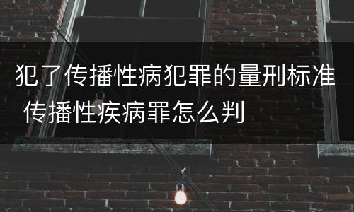 犯了传播性病犯罪的量刑标准 传播性疾病罪怎么判