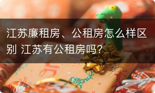 江苏廉租房、公租房怎么样区别 江苏有公租房吗?