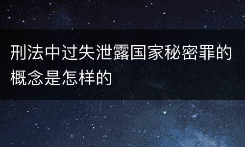 刑法中过失泄露国家秘密罪的概念是怎样的