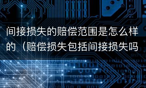 间接损失的赔偿范围是怎么样的（赔偿损失包括间接损失吗）