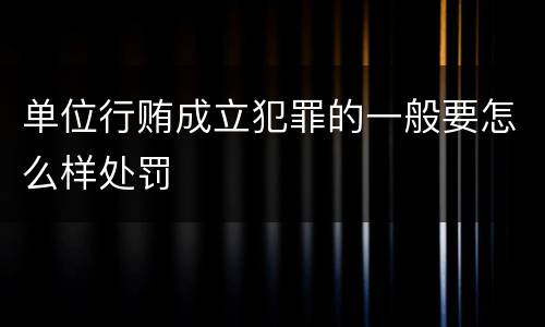 单位行贿成立犯罪的一般要怎么样处罚