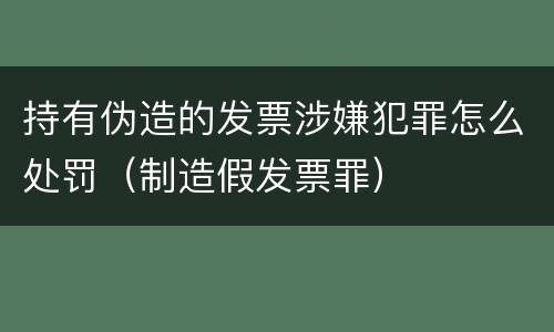 持有伪造的发票涉嫌犯罪怎么处罚（制造假发票罪）