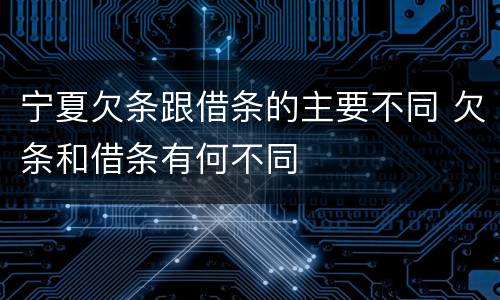 宁夏欠条跟借条的主要不同 欠条和借条有何不同