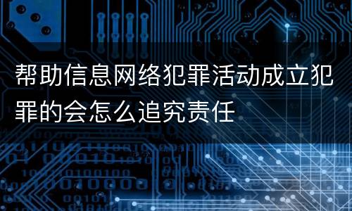 帮助信息网络犯罪活动成立犯罪的会怎么追究责任