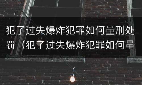 犯了过失爆炸犯罪如何量刑处罚（犯了过失爆炸犯罪如何量刑处罚）