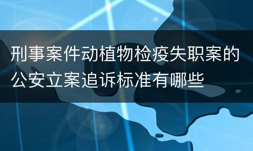 刑事案件动植物检疫失职案的公安立案追诉标准有哪些