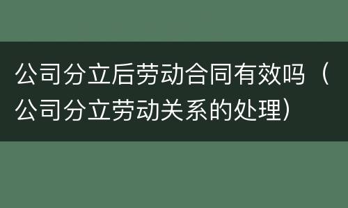 公司分立后劳动合同有效吗（公司分立劳动关系的处理）