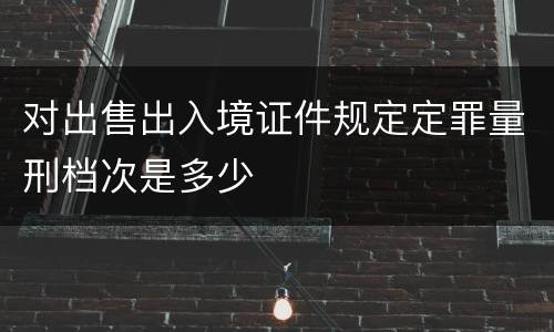 对出售出入境证件规定定罪量刑档次是多少