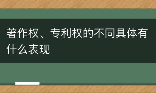 著作权、专利权的不同具体有什么表现
