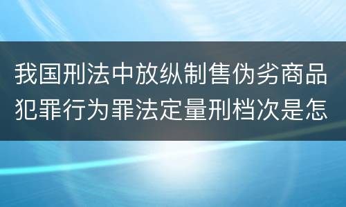 我国刑法中放纵制售伪劣商品犯罪行为罪法定量刑档次是怎样