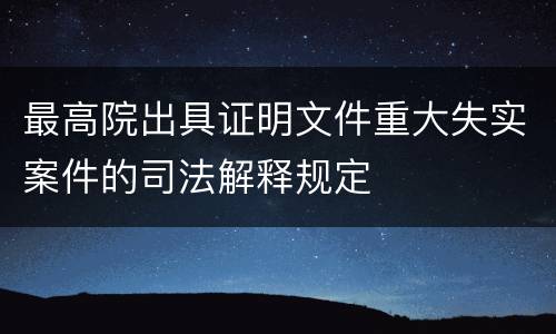 最高院出具证明文件重大失实案件的司法解释规定