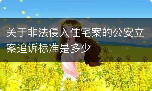 关于非法侵入住宅案的公安立案追诉标准是多少