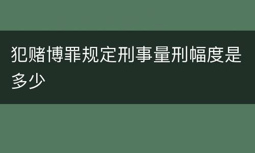 犯赌博罪规定刑事量刑幅度是多少