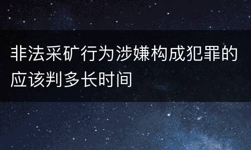 非法采矿行为涉嫌构成犯罪的应该判多长时间