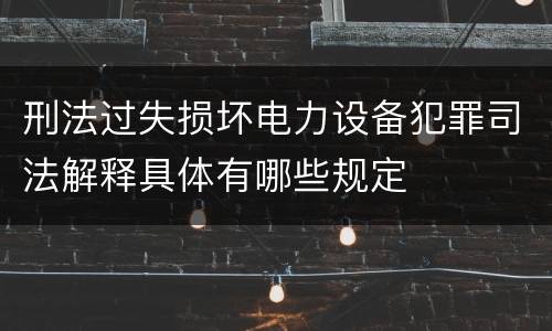 刑法过失损坏电力设备犯罪司法解释具体有哪些规定