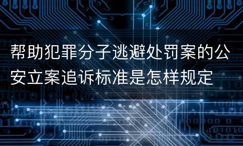 帮助犯罪分子逃避处罚案的公安立案追诉标准是怎样规定