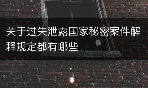 关于过失泄露国家秘密案件解释规定都有哪些