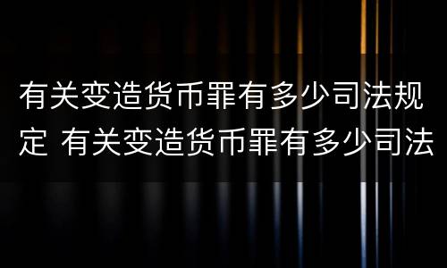 有关变造货币罪有多少司法规定 有关变造货币罪有多少司法规定的
