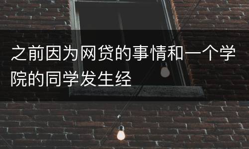 之前因为网贷的事情和一个学院的同学发生经