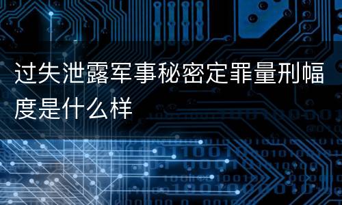 过失泄露军事秘密定罪量刑幅度是什么样