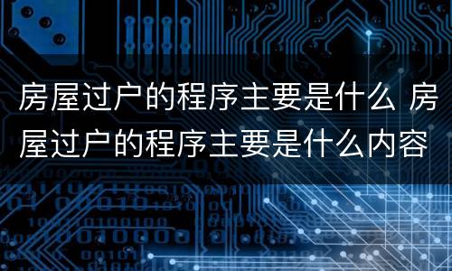 房屋过户的程序主要是什么 房屋过户的程序主要是什么内容