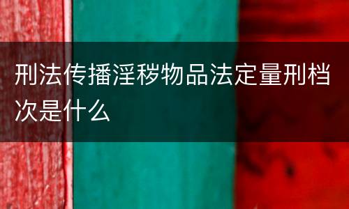 刑法传播淫秽物品法定量刑档次是什么