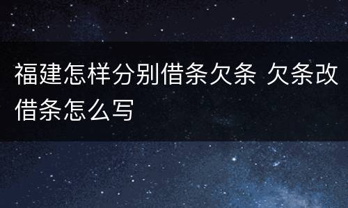福建怎样分别借条欠条 欠条改借条怎么写